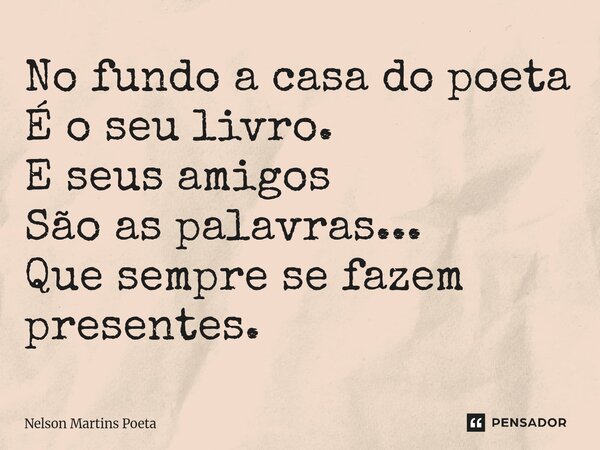 ⁠No fundo a casa do poeta É o seu livro. E seus amigos São as palavras... Que sempre se fazem presentes.... Frase de Nelson Martins Poeta.