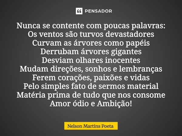⁠Nunca se contente com poucas palavras: Os ventos são turvos devastadores Curvam as árvores como papéis Derrubam árvores gigantes Desviam olhares inocentes Muda... Frase de Nelson Martins Poeta.