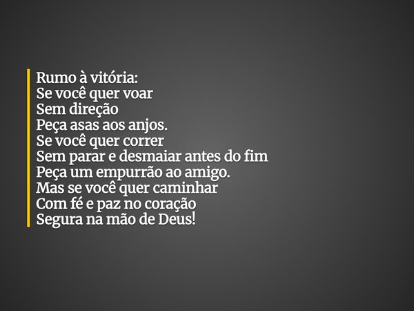 Rumo à vitória: Se você quer voar Sem direção Peça asas aos anjos. Se você quer correr Sem parar e desmaiar antes do fim Peça um empurrão ao amigo. Mas se você ... Frase de Nelson Martins Poeta.