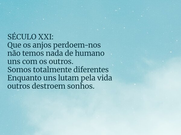 SÉCULO XXI: Que os anjos perdoem-nos não temos nada de humano uns com os outros. Somos totalmente diferentes Enquanto uns lutam pela vida outros destroem sonhos... Frase de Nelson Martins Poeta.