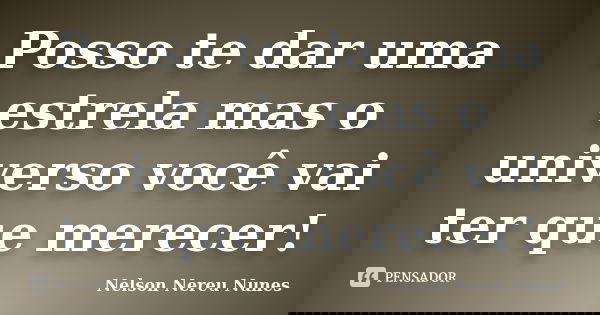 Posso te dar uma estrela mas o universo você vai ter que merecer!... Frase de Nelson Nereu Nunes.