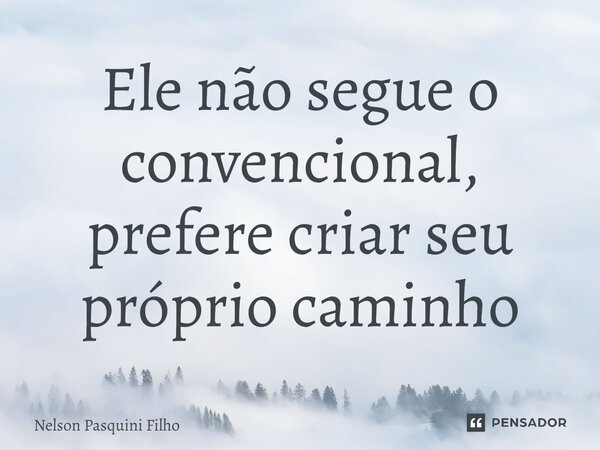 ⁠Ele não segue o convencional, prefere criar seu próprio caminho... Frase de Nelson Pasquini Filho.