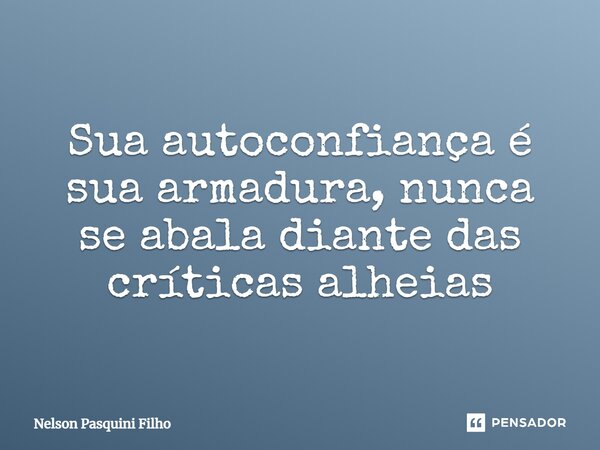 ⁠Sua autoconfiança é sua armadura, nunca se abala diante das críticas alheias... Frase de Nelson Pasquini Filho.