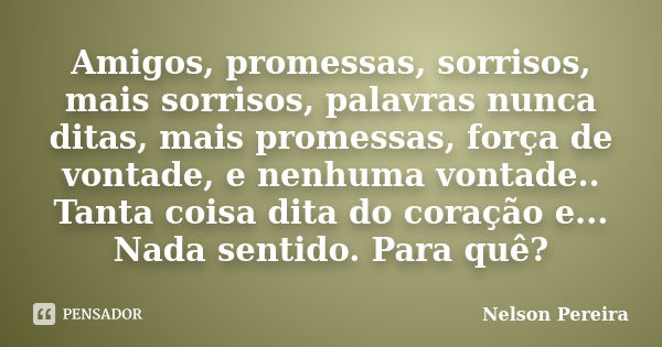 Amigos, promessas, sorrisos, mais sorrisos, palavras nunca ditas, mais promessas, força de vontade, e nenhuma vontade.. Tanta coisa dita do coração e... Nada se... Frase de Nelson Pereira.