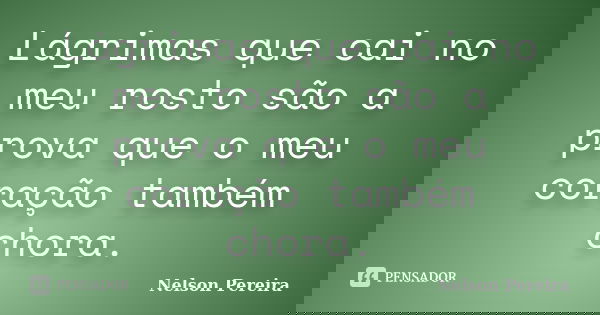 Lágrimas que cai no meu rosto são a prova que o meu coração também chora.... Frase de Nelson Pereira.