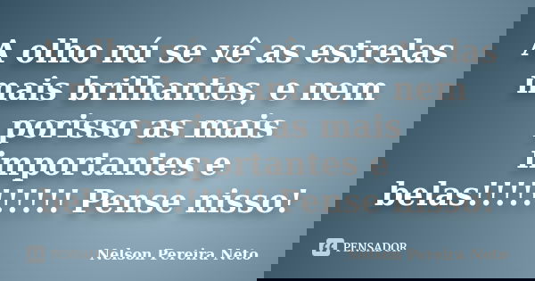 A olho nú se vê as estrelas mais brilhantes, e nem porisso as mais importantes e belas!!!!!!!!!! Pense nisso!... Frase de Nelson Pereira Neto.