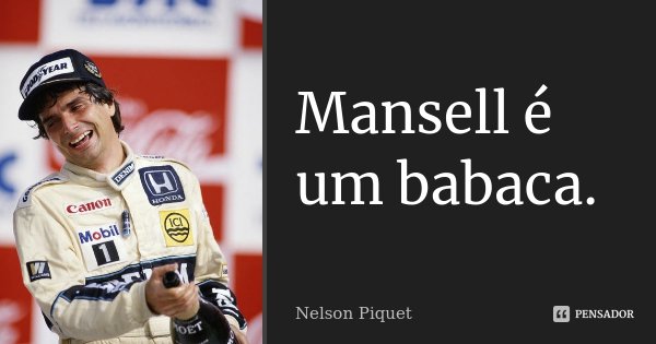 Mansell é um babaca.... Frase de Nelson Piquet.