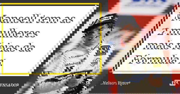 Mansell tem as 2 mulheres mais feias da Fórmula 1.... Frase de Nelson Piquet.