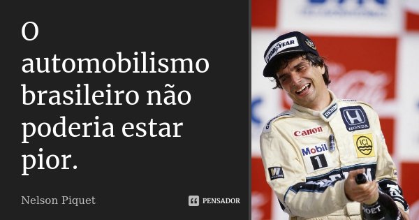 O automobilismo brasileiro não poderia estar pior.... Frase de Nelson Piquet.