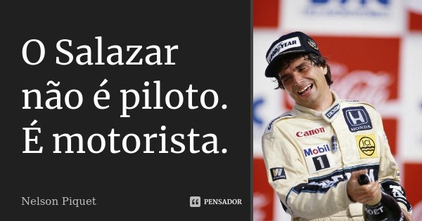O Salazar não é piloto. É motorista.... Frase de Nelson Piquet.