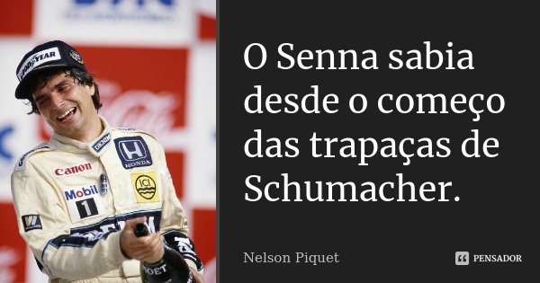 O Senna sabia desde o começo das trapaças de Schumacher.... Frase de Nelson Piquet.
