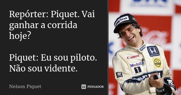 Repórter: Piquet. Vai ganhar a corrida hoje? Piquet: Eu sou piloto. Não sou vidente.... Frase de Nelson Piquet.
