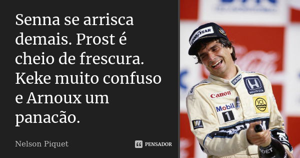 Senna se arrisca demais. Prost é cheio de frescura. Keke muito confuso e Arnoux um panacão.... Frase de Nelson Piquet.