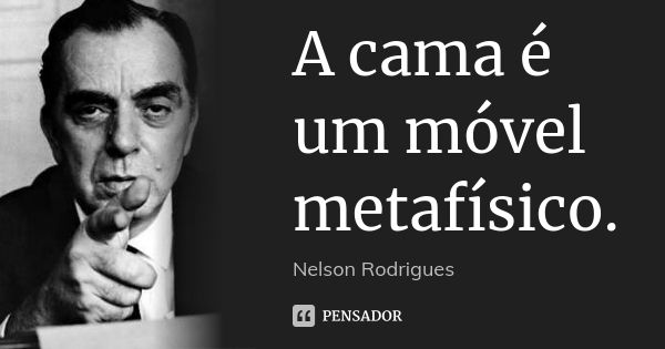 A cama é um móvel metafísico.... Frase de Nelson Rodrigues.