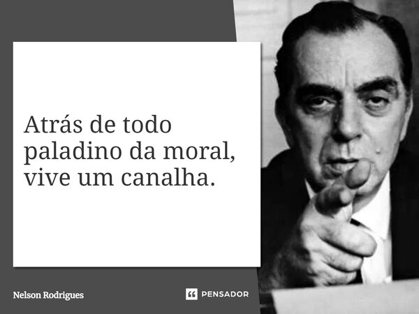 ⁠Atrás de todo paladino da moral, vive um canalha.... Frase de Nelson Rodrigues.