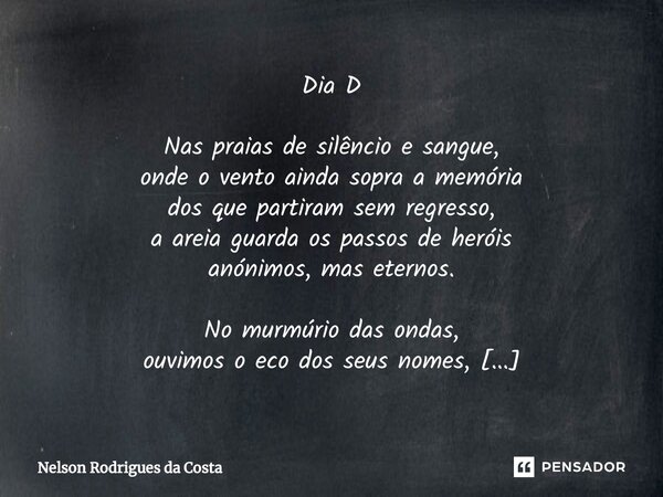 Dia D Nas praias de silêncio e sangue, onde o vento ainda sopra a memória dos que partiram sem regresso, a areia guarda os passos de heróis anónimos, mas eterno... Frase de Nelson Rodrigues da Costa.