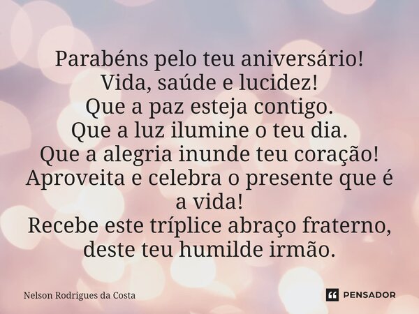 ⁠⁠Parabéns pelo teu aniversário! Vida, saúde e lucidez! Que a paz esteja contigo. Que a luz ilumine o teu dia. Que a alegria inunde teu coração! Aproveita e cel... Frase de Nelson Rodrigues da Costa.