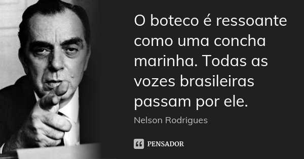 O boteco é ressoante como uma concha marinha. Todas as vozes brasileiras passam por ele.... Frase de Nelson Rodrigues.