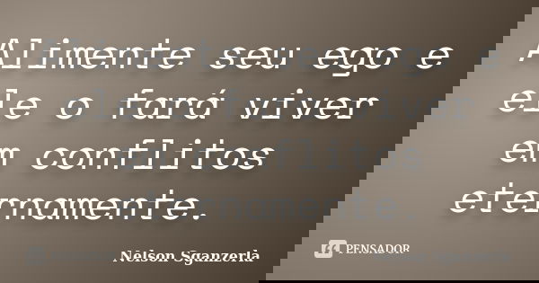 Alimente seu ego e ele o fará viver em conflitos eternamente.... Frase de Nelson Sganzerla.