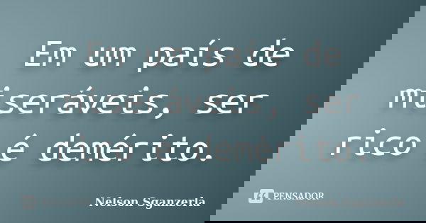 Em um país de miseráveis, ser rico é demérito.... Frase de Nelson Sganzerla.