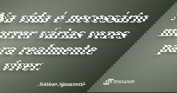 Na vida é necessário morrer várias vezes para realmente viver.... Frase de Nelson Sganzerla.