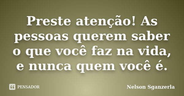 Preste atenção! As pessoas querem saber o que você faz na vida, e nunca quem você é.... Frase de Nelson Sganzerla.