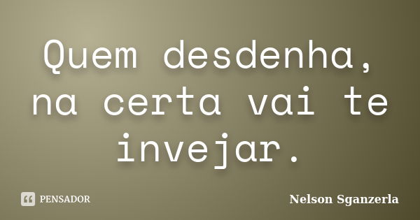 Quem desdenha, na certa vai te invejar.... Frase de Nelson Sganzerla.