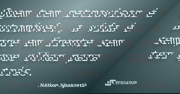 Quem tem retrovisor é automóvel, a vida é sempre em frente sem ter que olhar para trás.... Frase de Nelson Sganzerla.