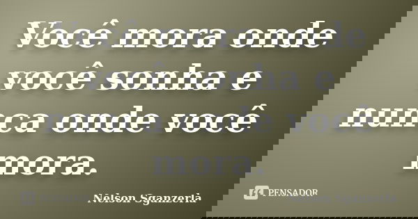 Você mora onde você sonha e nunca onde você mora.... Frase de Nelson Sganzerla.