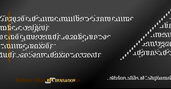 Coração de uma mulher é como uma bomba a relógio, mesmo não querendo, acaba por se entregar numa paixão; depois de tudo, sai sem deixar arrasto.... Frase de Nelson Silas M. Satipamba.