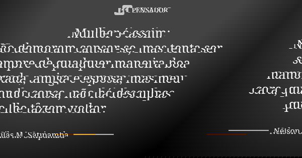 Mulher é assim: Não demoram cansar-se, mas tenta ser sempre de qualquer maneira boa namorada, amiga e esposa; mas meu cara, quando cansa, não há desculpas que l... Frase de Nelson Silas M. Satipamba.