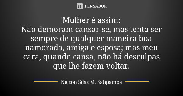 Mulher é assim: Não demoram cansar-se, mas tenta ser sempre de qualquer maneira boa namorada, amiga e esposa; mas meu cara, quando cansa, não há desculpas que l... Frase de Nelson Silas M. Satipamba.