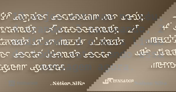 10 anjos estavam no céu, 4 orando, 3 passeando, 2 meditando d o mais lindo de todos está lendo essa mensagem agora.... Frase de Nelson Silva.
