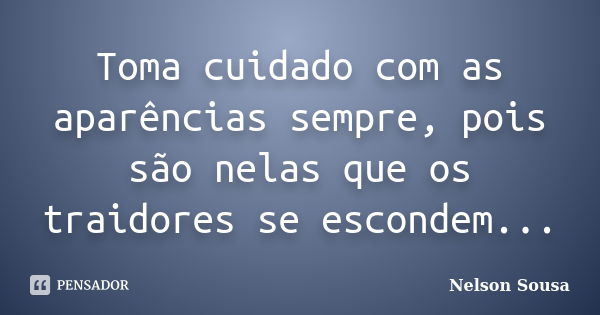 Toma cuidado com as aparências sempre, pois são nelas que os traidores se escondem...... Frase de Nelson Sousa.