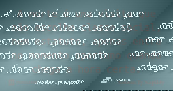 A morte é uma visita que não escolhe classe social, nem estatuto, apenas entra no momento oportuno quando chega a hora certa.... Frase de nelson ty napildy.