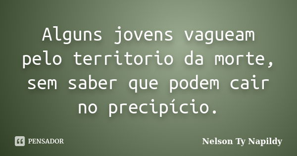 Alguns jovens vagueam pelo territorio da morte, sem saber que podem cair no precipício.... Frase de nelson ty napildy.