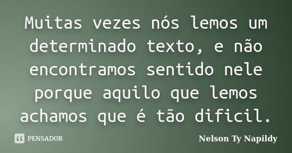 Muitas vezes nós lemos um determinado texto, e não encontramos sentido nele porque aquilo que lemos achamos que é tão dificil.... Frase de nelson ty napildy.