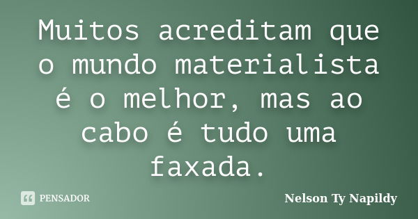 Muitos acreditam que o mundo materialista é o melhor, mas ao cabo é tudo uma faxada.... Frase de nelson ty napildy.