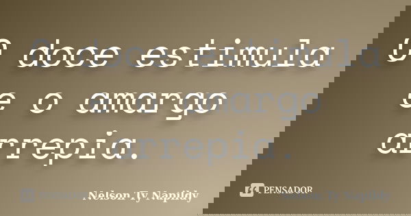 O doce estimula e o amargo arrepia.... Frase de nelson ty napildy.