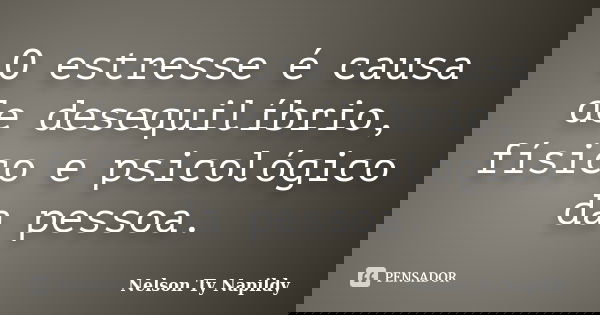 O estresse é causa de desequilíbrio, físico e psicológico da pessoa.... Frase de nelson ty napildy.