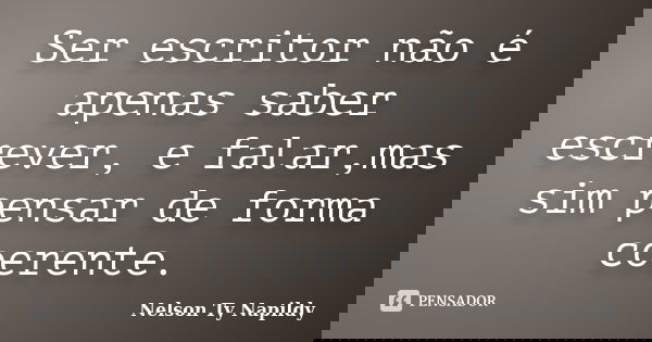 Ser escritor não é apenas saber escrever, e falar,mas sim pensar de forma coerente.... Frase de nelson ty napildy.