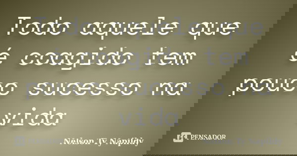 Todo aquele que é coagido tem pouco sucesso na vida... Frase de nelson ty napildy.