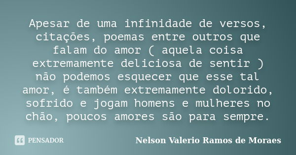 Apesar de uma infinidade de versos, citações, poemas entre outros que falam do amor ( aquela coisa extremamente deliciosa de sentir ) não podemos esquecer que e... Frase de Nelson Valerio ramos de Moraes.