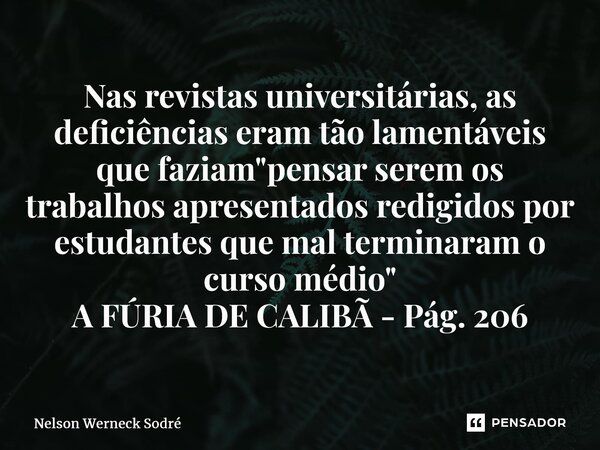 ⁠Nas revistas universitárias, as deficiências eram tão lamentáveis que faziam "pensar serem os trabalhos apresentados redigidos por estudantes que mal term... Frase de Nelson Werneck Sodré.