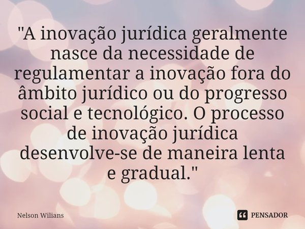 ⁠"A inovação jurídica geralmente nasce da necessidade de regulamentar a inovação fora do âmbito jurídico ou do progresso social e tecnológico. O processo d... Frase de Nelson Wilians.