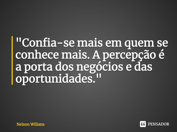 ⁠"Confia-se mais em quem se conhece mais. A percepção é a porta dos negócios e das oportunidades."... Frase de Nelson Wilians.