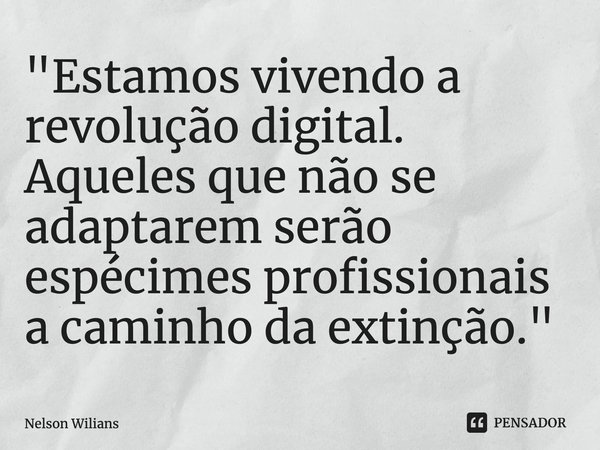 "Estamos vivendo a revolução digital. Aqueles que não se adaptarem serão espécimes profissionais a caminho da extinção."⁠... Frase de Nelson Wilians.