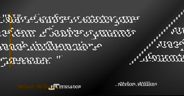 "Não é sobre o status que você tem. É sobre o quanto você pode influenciar e levantar pessoas."... Frase de Nelson Wilians.
