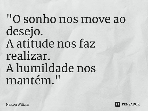 "⁠O sonho nos move ao desejo.
A atitude nos faz realizar.
A humildade nos mantém. "... Frase de Nelson Wilians.
