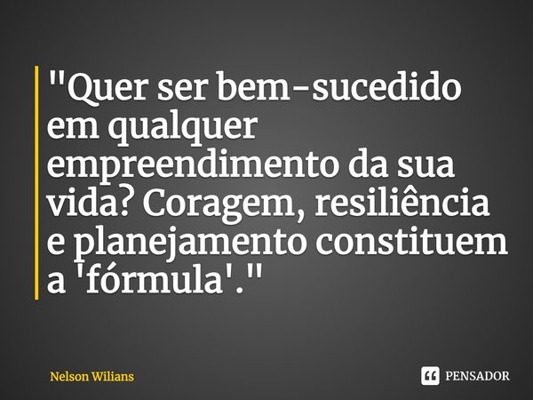 ⁠"Quer ser bem-sucedido em qualquer empreendimento da sua vida? Coragem, resiliência e planejamento constituem a 'fórmula'."... Frase de Nelson Wilians.